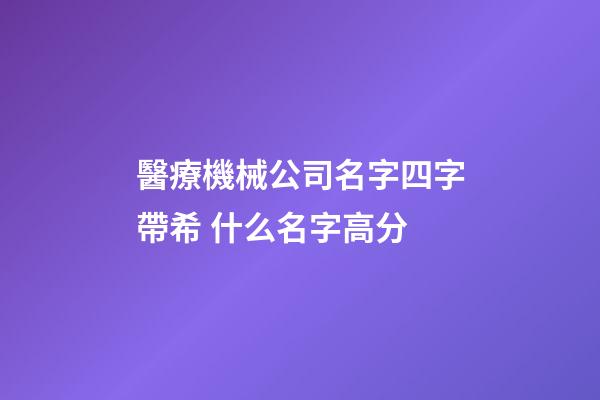 醫療機械公司名字四字帶希 什么名字高分-第1張-公司起名-玄機派